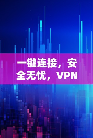一键连接，安全无忧，VPN一键连接版APP的技术亮点