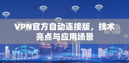 VPN官方自动连接版，技术亮点与应用场景