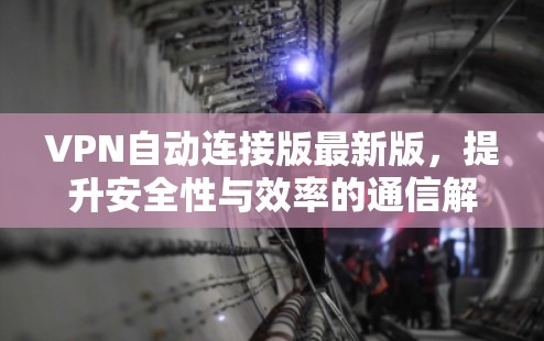 VPN自动连接版最新版，提升安全性与效率的通信解决方案