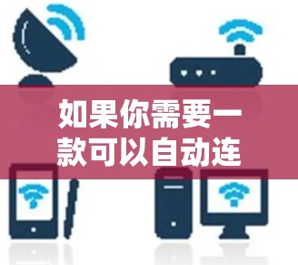 如果你需要一款可以自动连接VPN的应用程序，可以考虑以下几款知名的VPN服务提供商的应用程序，它们通常支持自动连接功能