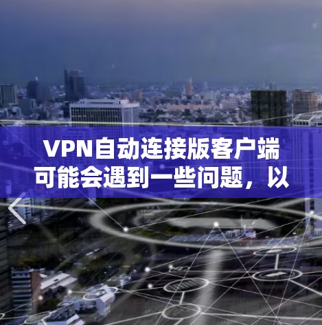 VPN自动连接版客户端可能会遇到一些问题，以下是一些常见问题及解决方法