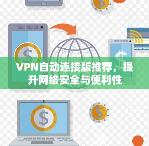 VPN自动连接版推荐，提升网络安全与便利性
