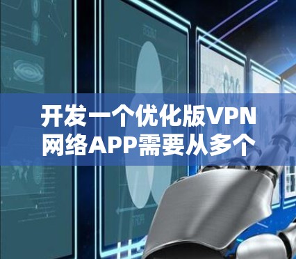 开发一个优化版VPN网络APP需要从多个方面进行优化，确保既满足用户需求，又具备高性能和强安全性。以下是优化版VPN网络APP的核心功能和实现方法