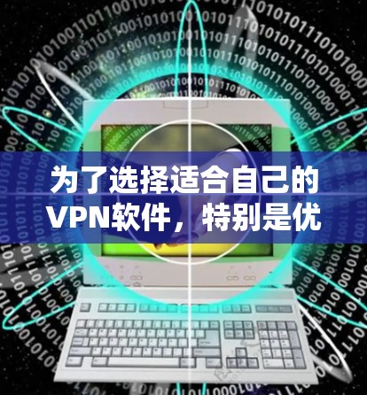 为了选择适合自己的VPN软件，特别是优化版，以下是一些建议和步骤