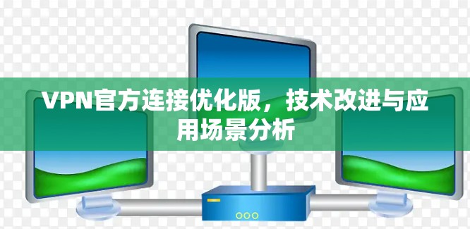 VPN官方连接优化版，技术改进与应用场景分析