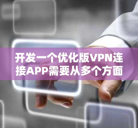 开发一个优化版VPN连接APP需要从多个方面进行详细规划和设计。以下是一个分步骤的解决方案
