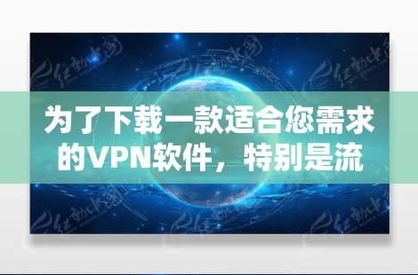 为了下载一款适合您需求的VPN软件，特别是流量优化版，请按照以下步骤操作
