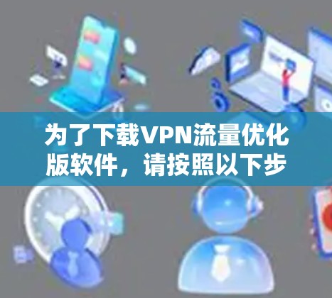 为了下载VPN流量优化版软件，请按照以下步骤操作