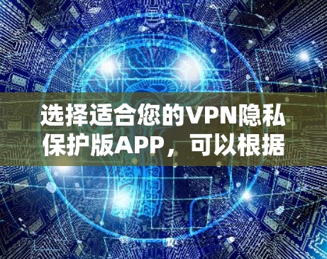 选择适合您的VPN隐私保护版APP，可以根据以下几个关键因素进行综合考量