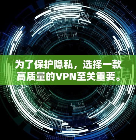 为了保护隐私，选择一款高质量的VPN至关重要。以下是根据您的需求和考虑因素的推荐