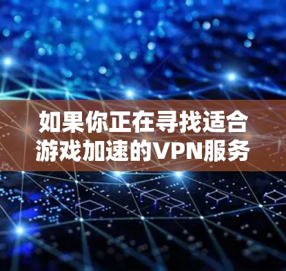 如果你正在寻找适合游戏加速的VPN服务，以下是一些推荐的VPN服务和步骤，帮助你优化游戏体验