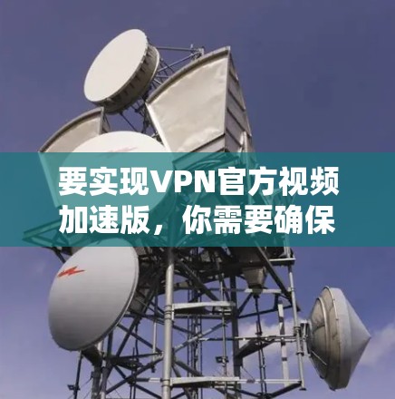 要实现VPN官方视频加速版，你需要确保VPN服务能够高效地加速视频流的下载和播放速度。以下是一些可能的方法和建议