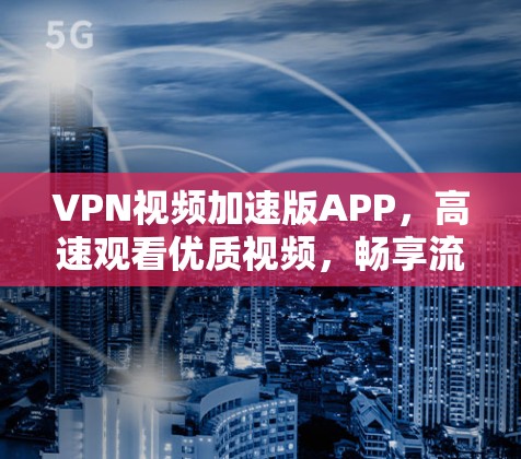 VPN视频加速版APP，高速观看优质视频，畅享流媒体体验！