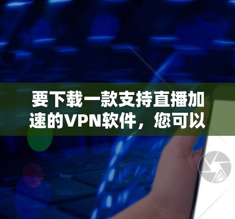 要下载一款支持直播加速的VPN软件，您可以选择以下几款知名的VPN服务提供商，它们提供稳定且高效的服务，能够帮助您突破地区限制并加速直播观看体验
