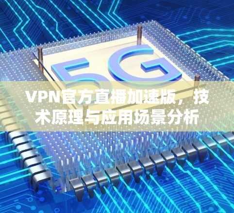 VPN官方直播加速版，技术原理与应用场景分析