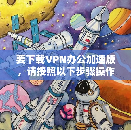 要下载VPN办公加速版，请按照以下步骤操作