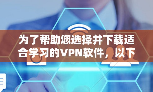 为了帮助您选择并下载适合学习的VPN软件，以下是一些建议和步骤