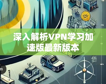 深入解析VPN学习加速版最新版本