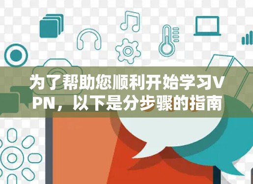 为了帮助您顺利开始学习VPN，以下是分步骤的指南
