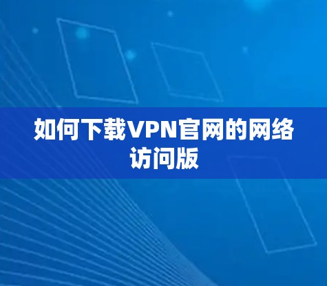如何下载VPN官网的网络访问版