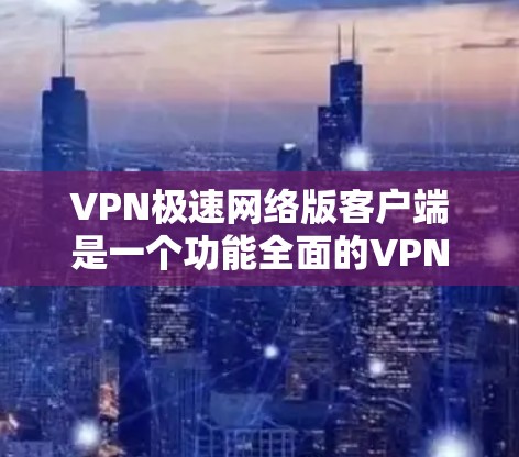 VPN极速网络版客户端是一个功能全面的VPN解决方案，旨在为用户提供高效、安全的网络连接体验。以下是对该客户端的详细分析和评价