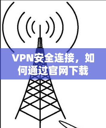 VPN安全连接，如何通过官网下载安全网络版
