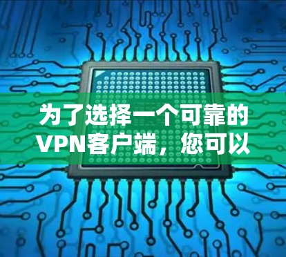 为了选择一个可靠的VPN客户端，您可以按照以下步骤进行