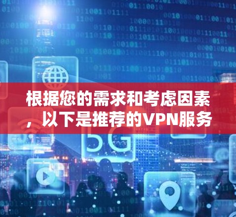 根据您的需求和考虑因素，以下是推荐的VPN服务