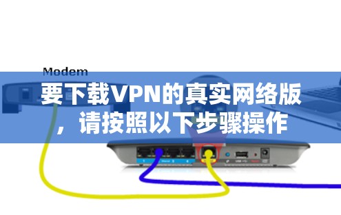 要下载VPN的真实网络版，请按照以下步骤操作