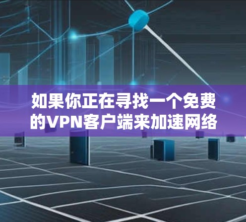 如果你正在寻找一个免费的VPN客户端来加速网络连接，以下是一些推荐的免费VPN服务和客户端，这些都能帮助你提升网络速度
