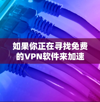 如果你正在寻找免费的VPN软件来加速网络连接，以下是一些常见的免费VPN软件推荐。请注意，免费VPN软件可能会有使用限制，例如每日使用时长或服务器数量限制。以下是一些常用的免费VPN软件