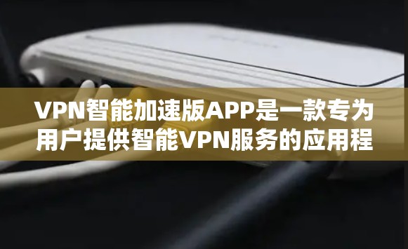 VPN智能加速版APP是一款专为用户提供智能VPN服务的应用程序，旨在通过优化网络连接，提升用户的上网体验。以下是对该应用的详细分析